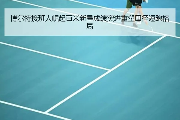 博尔特接班人崛起百米新星成绩突进重塑田径短跑格局